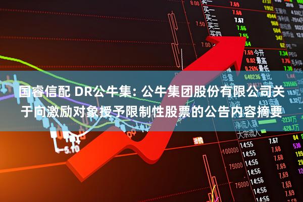 国睿信配 DR公牛集: 公牛集团股份有限公司关于向激励对象授予限制性股票的公告内容摘要