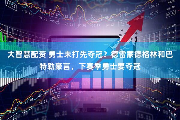 大智慧配资 勇士未打先夺冠？德雷蒙德格林和巴特勒豪言，下赛季勇士要夺冠