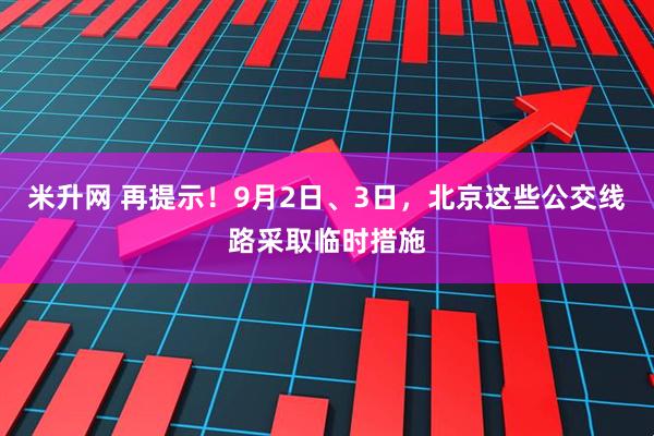 米升网 再提示！9月2日、3日，北京这些公交线路采取临时措施