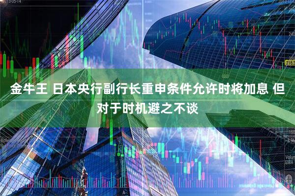 金牛王 日本央行副行长重申条件允许时将加息 但对于时机避之不谈