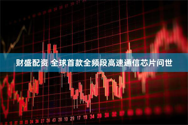 财盛配资 全球首款全频段高速通信芯片问世