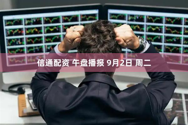 信通配资 午盘播报 9月2日 周二
