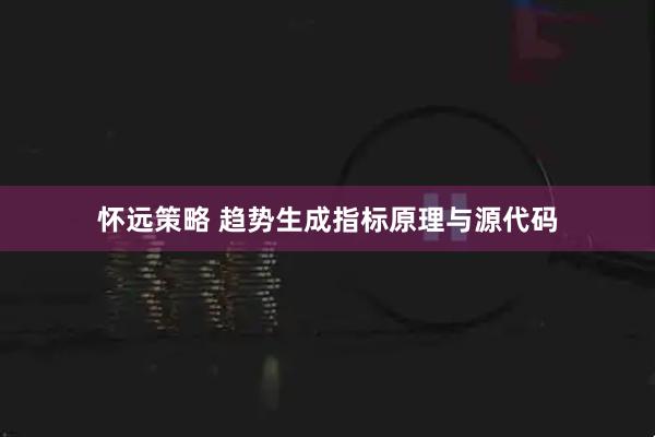 怀远策略 趋势生成指标原理与源代码