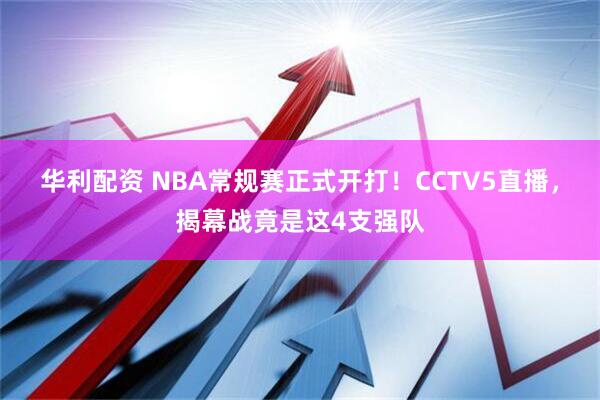 华利配资 NBA常规赛正式开打！CCTV5直播，揭幕战竟是这4支强队