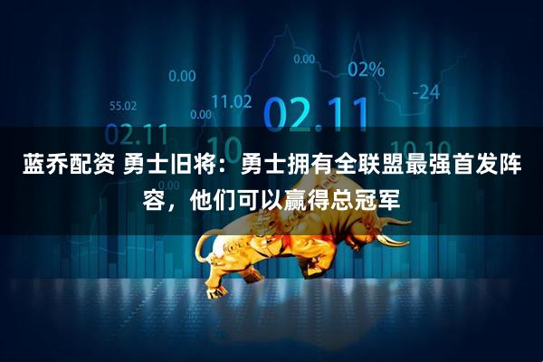 蓝乔配资 勇士旧将：勇士拥有全联盟最强首发阵容，他们可以赢得总冠军