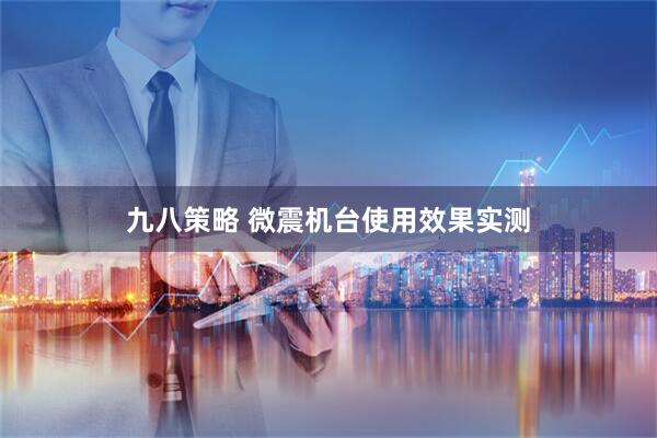 九八策略 微震机台使用效果实测